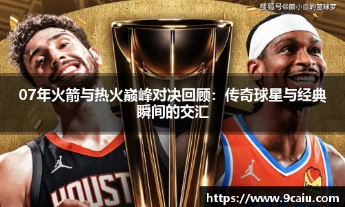 07年火箭与热火巅峰对决回顾：传奇球星与经典瞬间的交汇